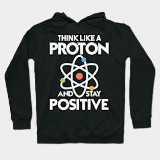 Think Like A Proton And Stay Positive Hoodie